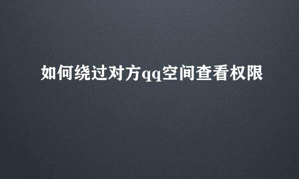 如何绕过对方qq空间查看权限