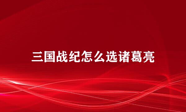 三国战纪怎么选诸葛亮