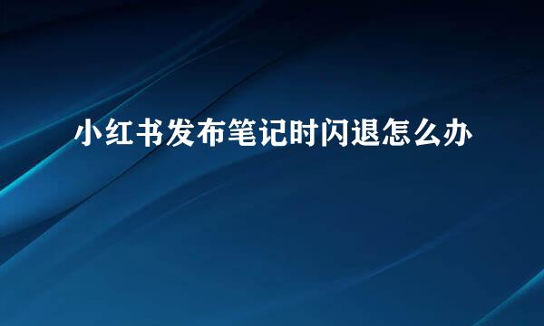 小红书发布笔记时闪退怎么办