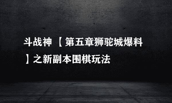 斗战神 【第五章狮驼城爆料】之新副本围棋玩法