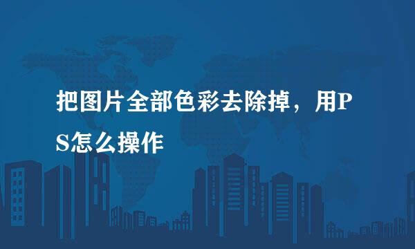 把图片全部色彩去除掉，用PS怎么操作