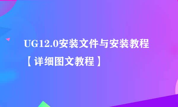 UG12.0安装文件与安装教程【详细图文教程】