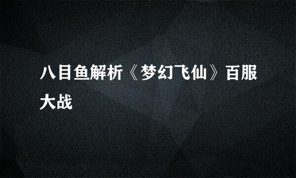 八目鱼解析《梦幻飞仙》百服大战