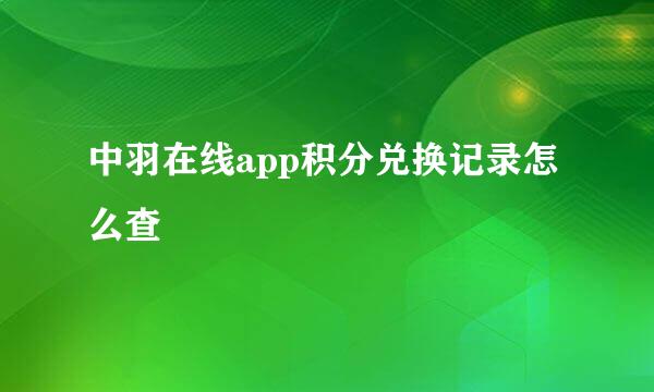 中羽在线app积分兑换记录怎么查