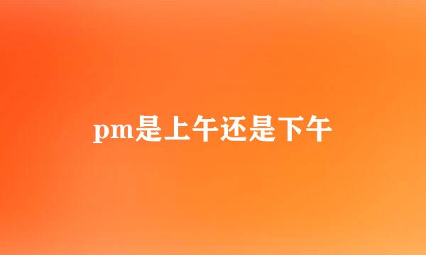 pm是上午还是下午