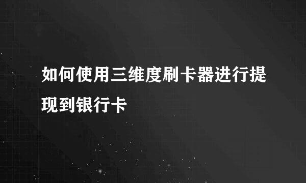 如何使用三维度刷卡器进行提现到银行卡
