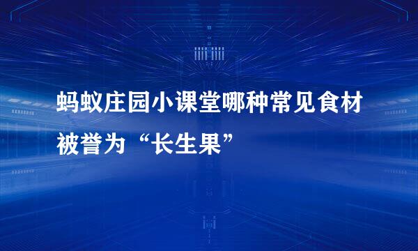 蚂蚁庄园小课堂哪种常见食材被誉为“长生果”
