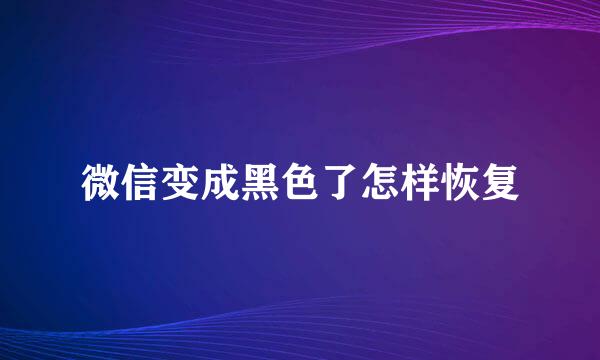 微信变成黑色了怎样恢复