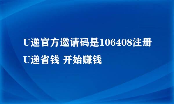 U递官方邀请码是106408注册U递省钱 开始赚钱