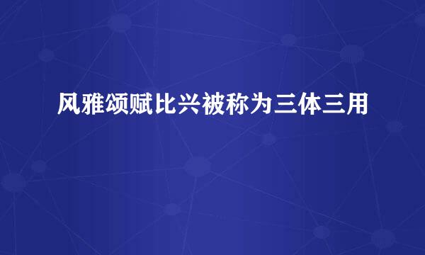风雅颂赋比兴被称为三体三用