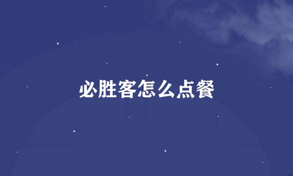 必胜客怎么点餐