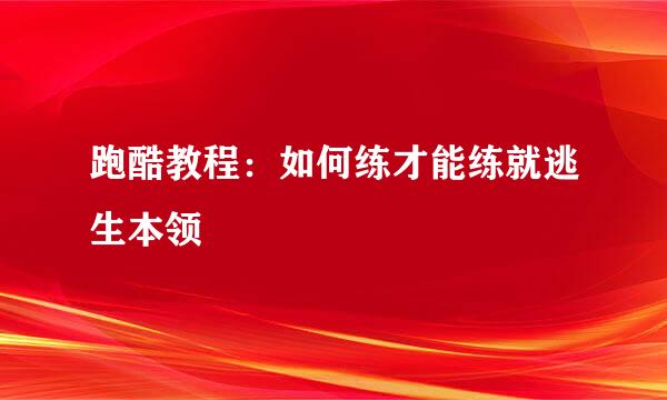 跑酷教程：如何练才能练就逃生本领