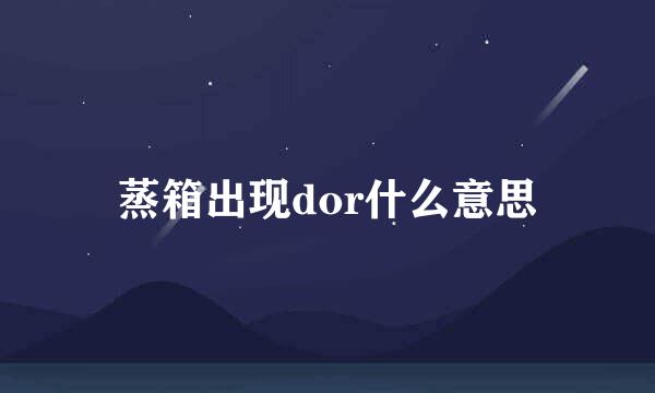 蒸箱出现dor什么意思
