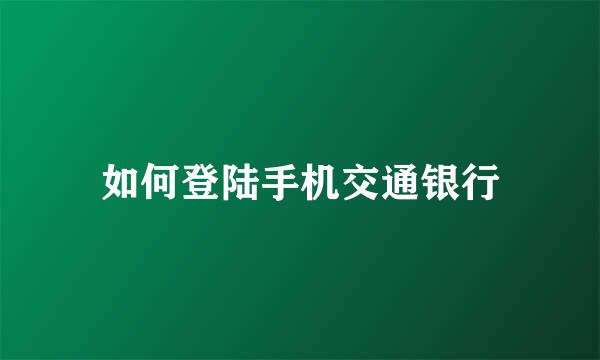 如何登陆手机交通银行