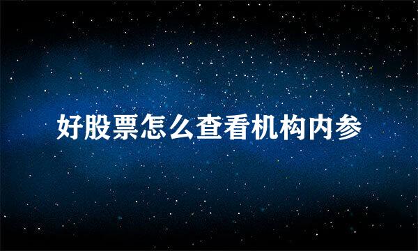 好股票怎么查看机构内参