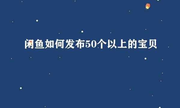 闲鱼如何发布50个以上的宝贝