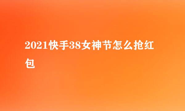 2021快手38女神节怎么抢红包