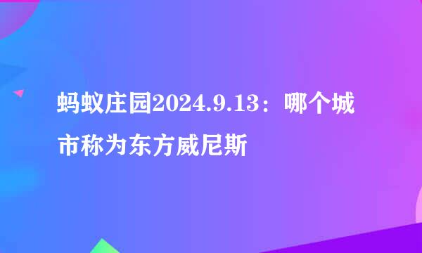 蚂蚁庄园2024.9.13：哪个城市称为东方威尼斯