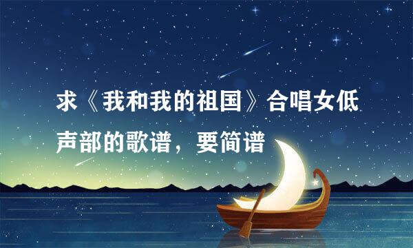 求《我和我的祖国》合唱女低声部的歌谱，要简谱