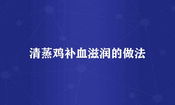 清蒸鸡补血滋润的做法