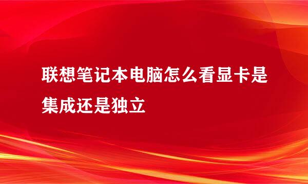 联想笔记本电脑怎么看显卡是集成还是独立