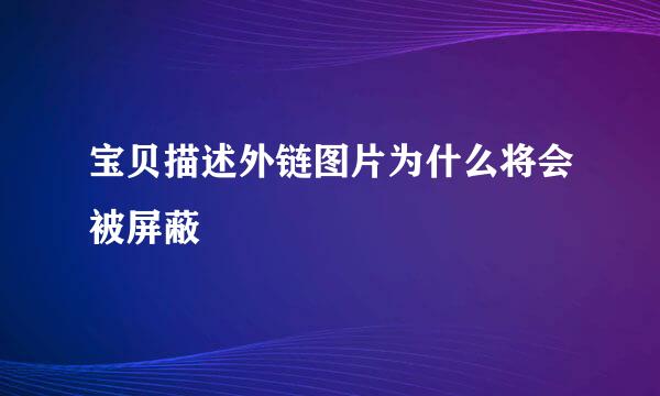 宝贝描述外链图片为什么将会被屏蔽