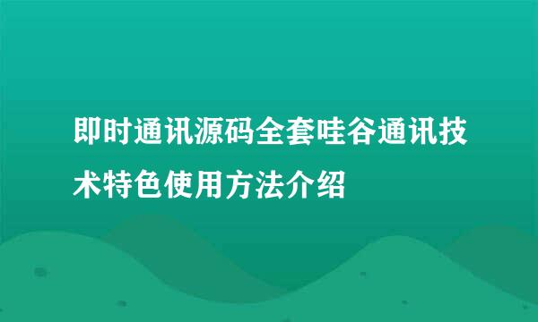 即时通讯源码全套哇谷通讯技术特色使用方法介绍