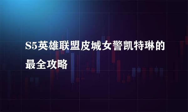 S5英雄联盟皮城女警凯特琳的最全攻略