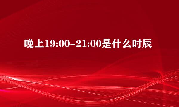 晚上19:00-21:00是什么时辰
