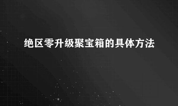 绝区零升级聚宝箱的具体方法