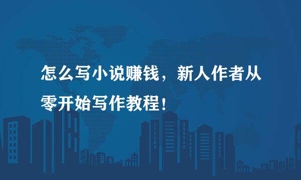 怎么写小说赚钱，新人作者从零开始写作教程！