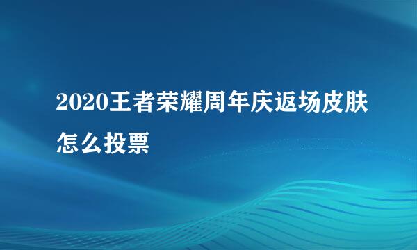 2020王者荣耀周年庆返场皮肤怎么投票