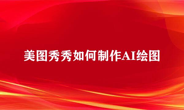 美图秀秀如何制作AI绘图