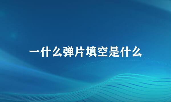 一什么弹片填空是什么