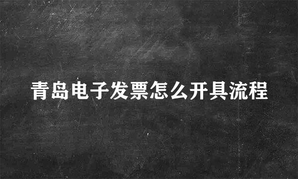 青岛电子发票怎么开具流程