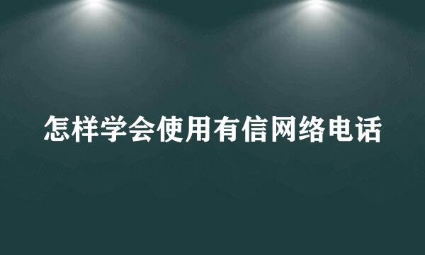 怎样学会使用有信网络电话