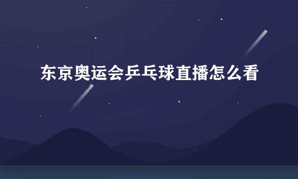 东京奥运会乒乓球直播怎么看