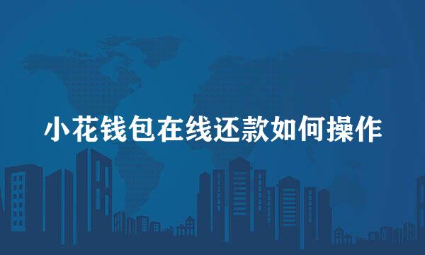 小花钱包在线还款如何操作