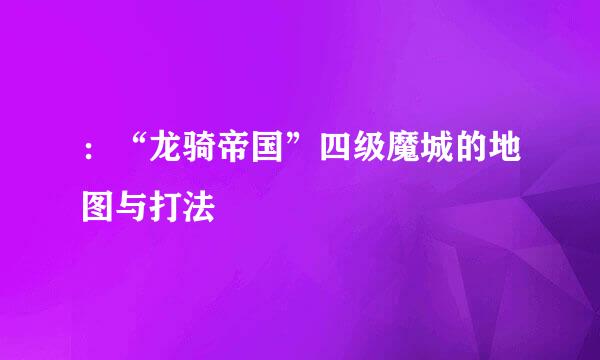 ：“龙骑帝国”四级魔城的地图与打法