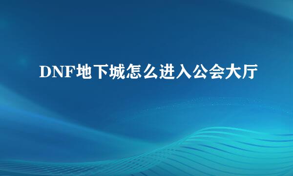 DNF地下城怎么进入公会大厅