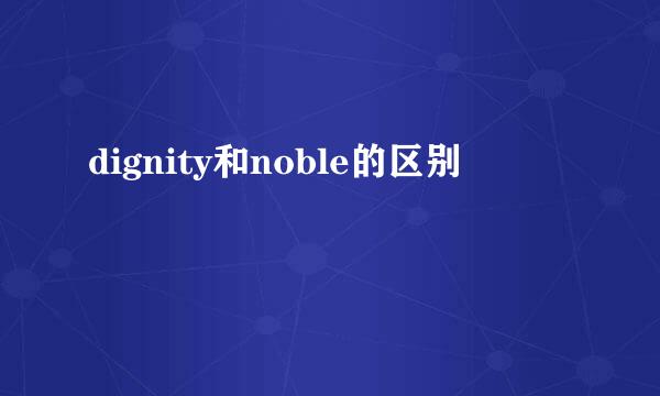 dignity和noble的区别