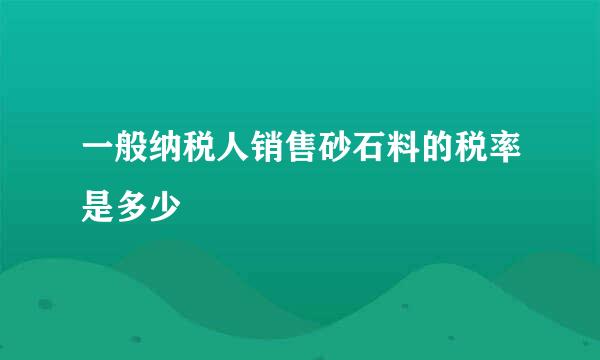 一般纳税人销售砂石料的税率是多少