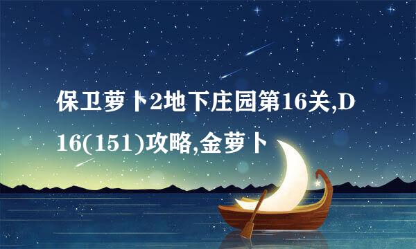保卫萝卜2地下庄园第16关,D16(151)攻略,金萝卜