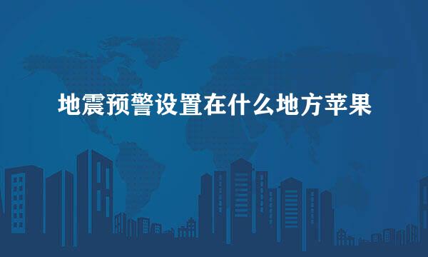 地震预警设置在什么地方苹果