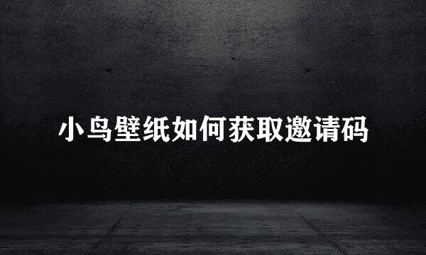 小鸟壁纸如何获取邀请码