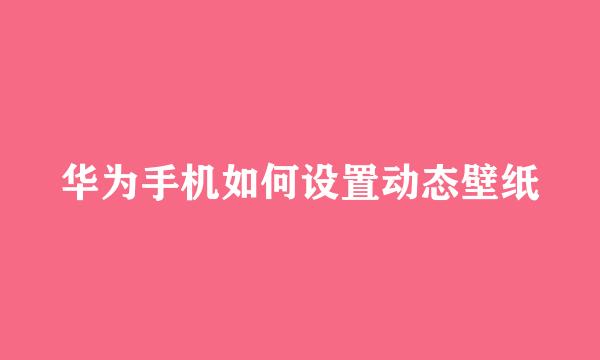 华为手机如何设置动态壁纸