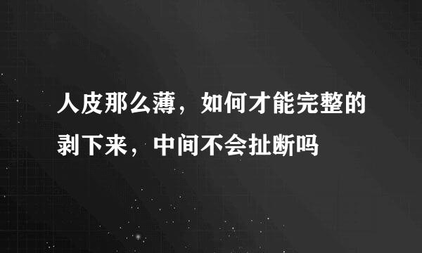 人皮那么薄，如何才能完整的剥下来，中间不会扯断吗