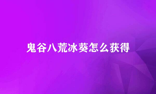 鬼谷八荒冰葵怎么获得