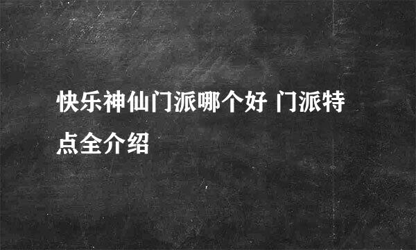 快乐神仙门派哪个好 门派特点全介绍