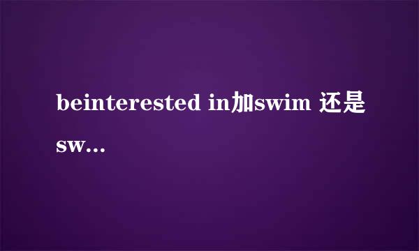 beinterested in加swim 还是swimming